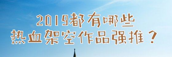 2019都有哪些熱血架空作品強推？